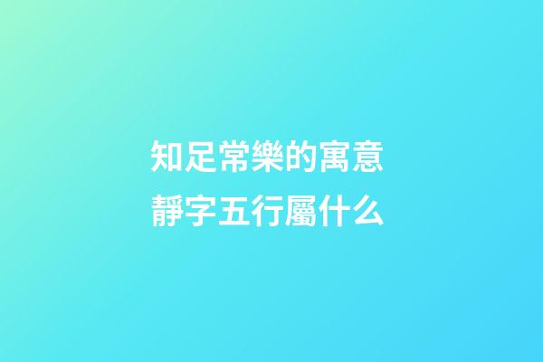 知足常樂的寓意 靜字五行屬什么
